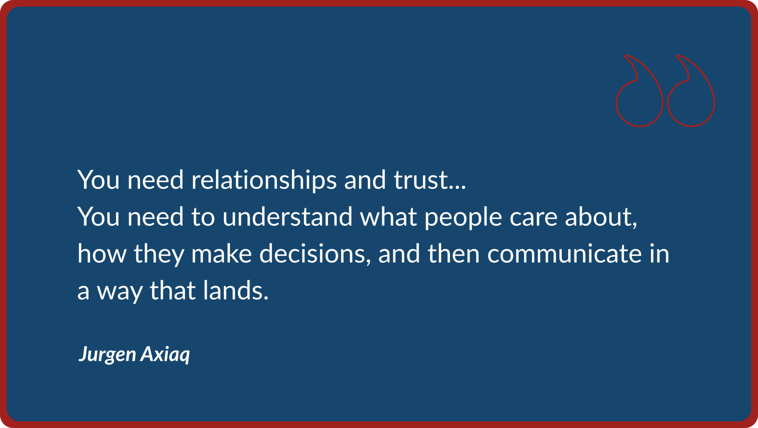 Dark blue quote graphic featuring words from Jurgen Axiaq: "You need relationships and trust... You need to understand what people care about, how they make decisions, and then communicate in a way that lands."