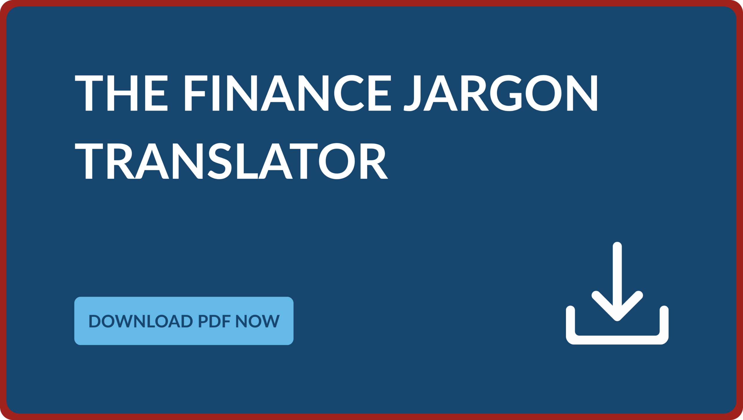 A dark blue call-to-action block with the text The Finance Jargon Translator, featuring a light blue button reading Download PDF Now alongside a white tray and down-arrow download icon.